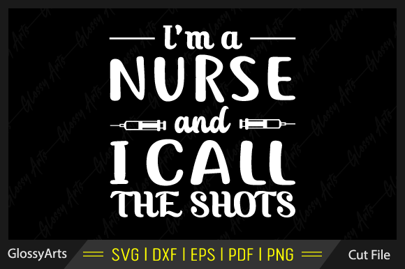I'm a Nurse and I Call the Shots Svg Graphics Crafts